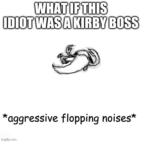 le fishe carlos *agressive flopping noises* | WHAT IF THIS IDIOT WAS A KIRBY BOSS | image tagged in le fishe carlos agressive flopping noises | made w/ Imgflip meme maker