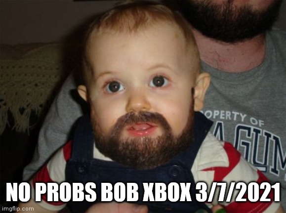 Beard Baby Meme | NO PROBS BOB XBOX 3/7/2021 | image tagged in memes,beard baby,WorldofTanksConsole | made w/ Imgflip meme maker