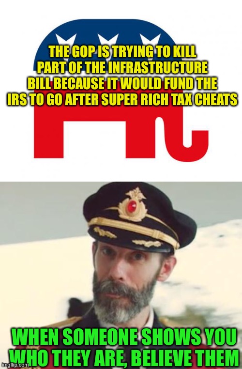 Why aren’t republicans tired of paying more taxes because the rich don’t pay their share? | THE GOP IS TRYING TO KILL PART OF THE INFRASTRUCTURE BILL BECAUSE IT WOULD FUND THE IRS TO GO AFTER SUPER RICH TAX CHEATS; WHEN SOMEONE SHOWS YOU WHO THEY ARE, BELIEVE THEM | image tagged in republican,captain obvious | made w/ Imgflip meme maker