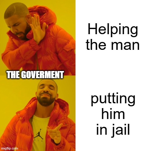 Drake Hotline Bling Meme | Helping the man putting him in jail THE GOVERMENT | image tagged in memes,drake hotline bling | made w/ Imgflip meme maker