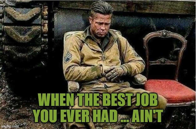 Best job I ever had? | WHEN THE BEST JOB YOU EVER HAD ... AIN'T | image tagged in job,disappointment | made w/ Imgflip meme maker
