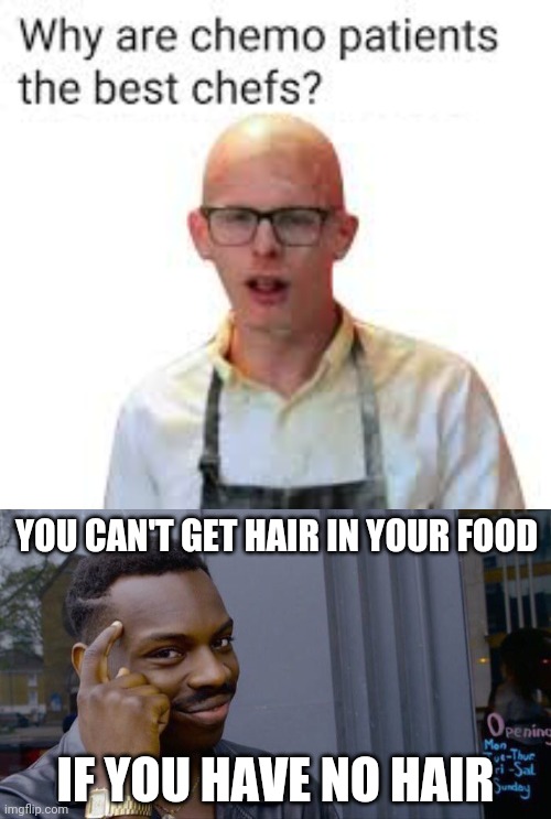 Lol | YOU CAN'T GET HAIR IN YOUR FOOD; IF YOU HAVE NO HAIR | image tagged in roll safe think about it,funny,dark humor,cancer,wtf,meme man smort | made w/ Imgflip meme maker