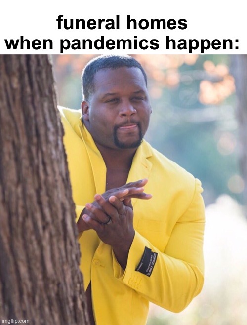 this is true tho | funeral homes when pandemics happen: | image tagged in black guy hiding behind tree,funny,pandemic,dark humor,funeral homes,coronavirus | made w/ Imgflip meme maker