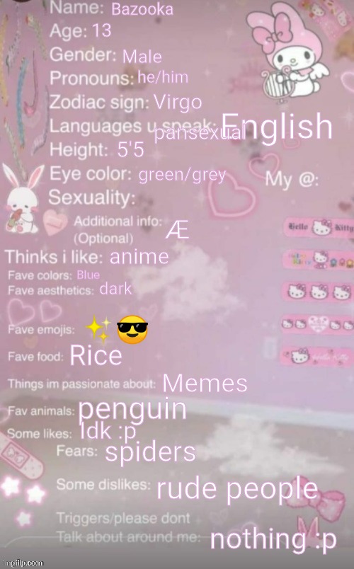 this is a template | Bazooka; 13; Male; he/him; Virgo; English; pansexual; 5'5; green/grey; Æ; anime; Blue; dark; ✨😎; Rice; Memes; penguin; Idk :p; spiders; rude people; nothing :p | image tagged in this is a template | made w/ Imgflip meme maker