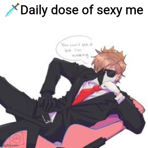 🗡Daily dose of sexy me | made w/ Imgflip meme maker