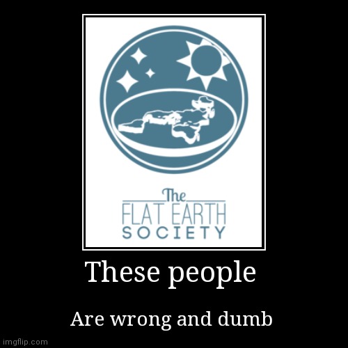 Flat earth | image tagged in funny,demotivationals,flat earth | made w/ Imgflip demotivational maker