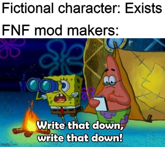 Reality can be whatever I want | Fictional character: Exists; FNF mod makers: | image tagged in write that down,friday night funkin,memes | made w/ Imgflip meme maker