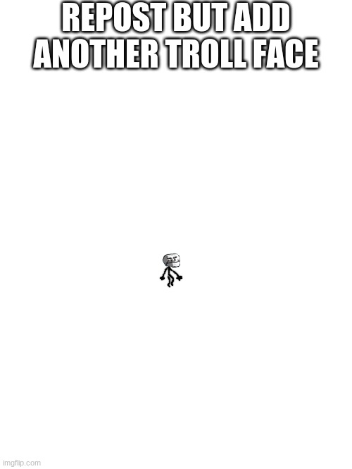 so this troll face wont be lonely | REPOST BUT ADD ANOTHER TROLL FACE | made w/ Imgflip meme maker
