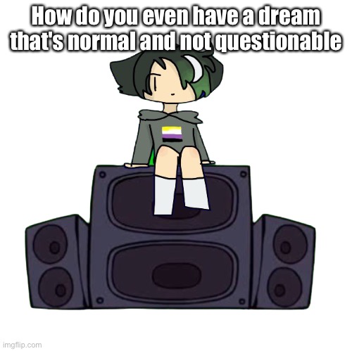 How do you even have a dream that's normal and not questionable | image tagged in spire on the boombox poggers | made w/ Imgflip meme maker