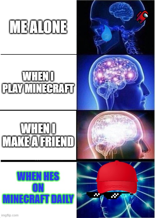 unlocking ultimate power | ME ALONE; WHEN I PLAY MINECRAFT; WHEN I MAKE A FRIEND; WHEN HES ON MINECRAFT DAILY | image tagged in memes,expanding brain | made w/ Imgflip meme maker