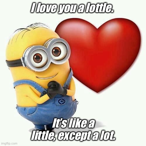 Minion | I love you a lottle. It’s like a little, except a lot. | image tagged in minion | made w/ Imgflip meme maker