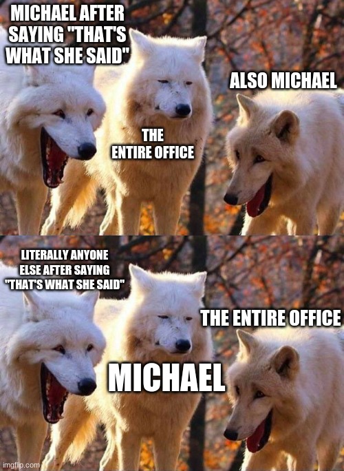 Softly don't | MICHAEL AFTER SAYING "THAT'S WHAT SHE SAID"; ALSO MICHAEL; THE ENTIRE OFFICE; LITERALLY ANYONE ELSE AFTER SAYING "THAT'S WHAT SHE SAID"; THE ENTIRE OFFICE; MICHAEL | image tagged in laughing wolf | made w/ Imgflip meme maker