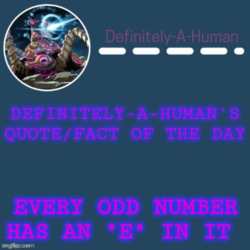 Yes | DEFINITELY-A-HUMAN'S QUOTE/FACT OF THE DAY; EVERY ODD NUMBER HAS AN "E" IN IT | image tagged in definitely-a-human's template | made w/ Imgflip meme maker