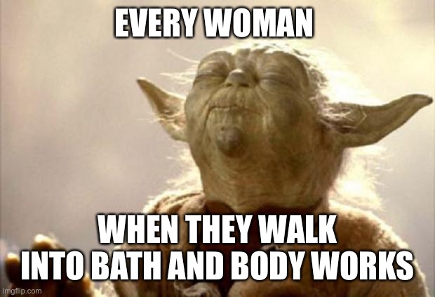 It’s funny, because it’s true. | EVERY WOMAN; WHEN THEY WALK INTO BATH AND BODY WORKS | image tagged in yoda smell | made w/ Imgflip meme maker