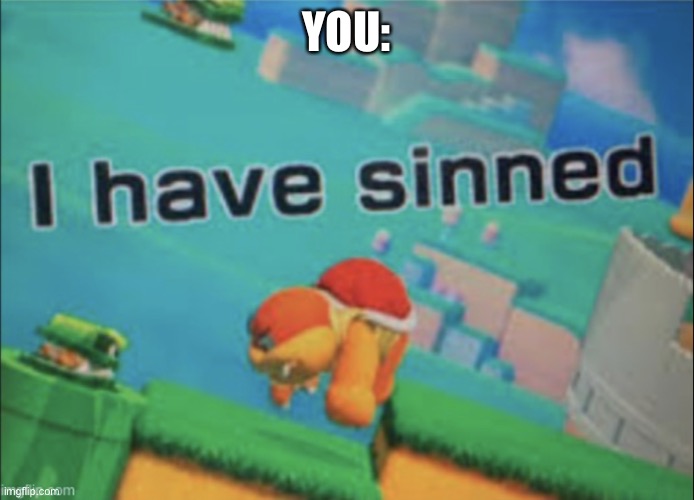 I have sinned | YOU: | image tagged in i have sinned | made w/ Imgflip meme maker