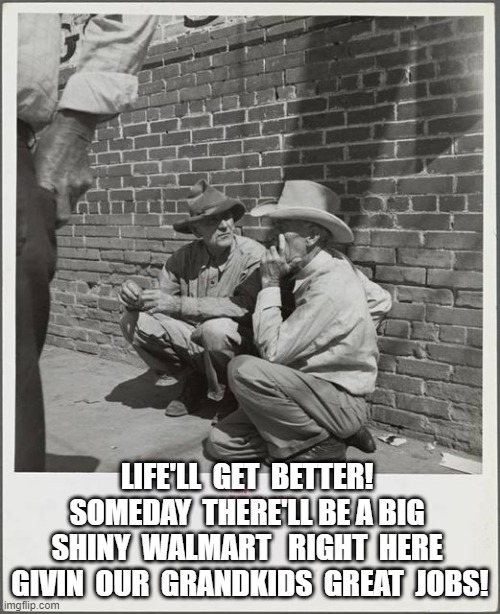 Some Day | LIFE'LL  GET  BETTER!  SOMEDAY  THERE'LL BE A BIG  SHINY  WALMART   RIGHT  HERE  GIVIN  OUR  GRANDKIDS  GREAT  JOBS! | image tagged in walmart | made w/ Imgflip meme maker