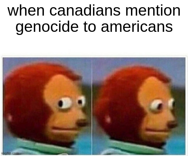Indigenous people have no reason to celebrate 300+ years of immigrant history | when canadians mention genocide to americans | image tagged in memes,monkey puppet | made w/ Imgflip meme maker