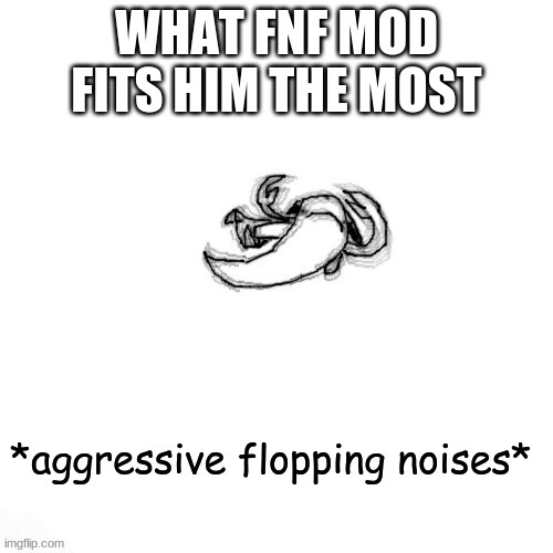 le fishe carlos *agressive flopping noises* | WHAT FNF MOD FITS HIM THE MOST | image tagged in le fishe carlos agressive flopping noises | made w/ Imgflip meme maker