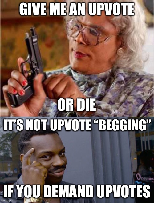 This is a joke lol | GIVE ME AN UPVOTE; OR DIE; IT’S NOT UPVOTE “BEGGING”; IF YOU DEMAND UPVOTES | image tagged in madea with gun,roll safe think about it,upvote begging,upvote if you agree,funny | made w/ Imgflip meme maker