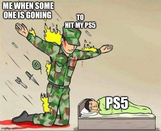PS5? | TO HIT MY PS5; ME WHEN SOME ONE IS GONING; PS5 | image tagged in soldier protecting sleeping child | made w/ Imgflip meme maker