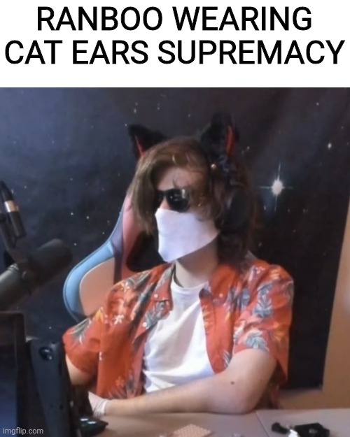 RANBOO WEARING CAT EARS SUPREMACY | made w/ Imgflip meme maker