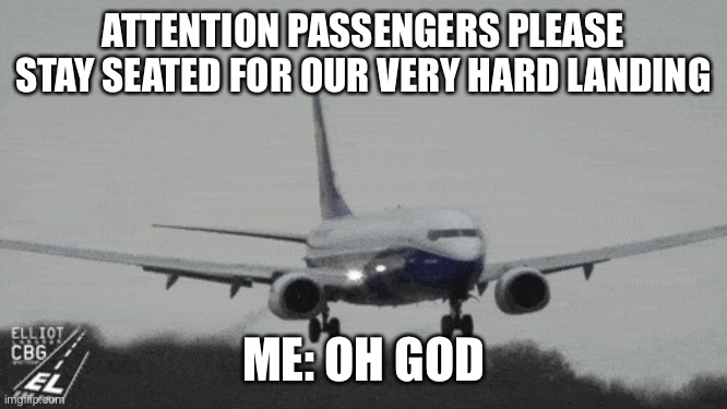 Ryanair hard landing | ATTENTION PASSENGERS PLEASE STAY SEATED FOR OUR VERY HARD LANDING; ME: OH GOD | image tagged in ryanair hard landing | made w/ Imgflip meme maker
