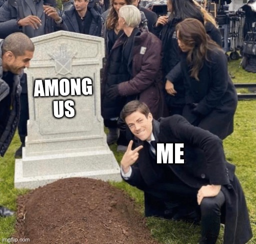 IDC if this is controversial it’s true | AMONG US; ME | image tagged in grant gustin over grave | made w/ Imgflip meme maker