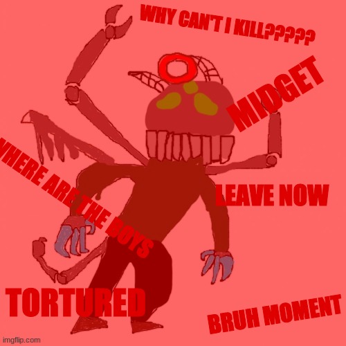 something go brrrr | WHY CAN'T I KILL????? MIDGET; WHERE ARE THE BOYS; LEAVE NOW; TORTURED; BRUH MOMENT | made w/ Imgflip meme maker