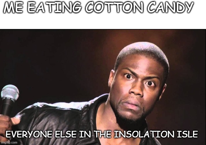 Have you ever done this? | ME EATING COTTON CANDY; EVERYONE ELSE IN THE INSOLATION ISLE | image tagged in wait what | made w/ Imgflip meme maker