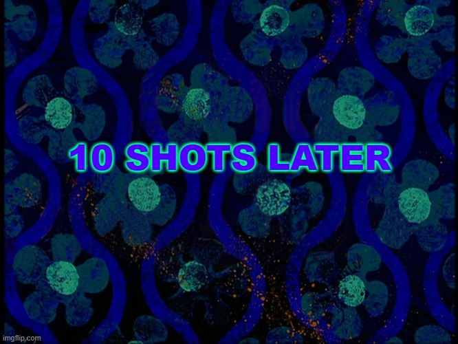 idk | 10 SHOTS LATER | image tagged in spongebob time card blank | made w/ Imgflip meme maker