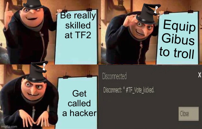 Another tf2 meme since the last on was a hit | Be really skilled at TF2; Equip Gibus to troll; Get called a hacker | image tagged in memes,gifs,tf2,not really a gif,gru's plan | made w/ Imgflip meme maker