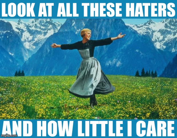Haters gon’ hate! | LOOK AT ALL THESE HATERS; AND HOW LITTLE I CARE | image tagged in the sound of music happiness | made w/ Imgflip meme maker