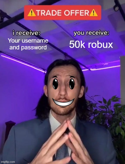 It's a trick. Send no reply. | Your username and password; 50k robux | image tagged in trade offer | made w/ Imgflip meme maker