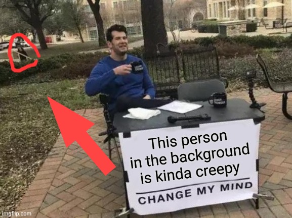 (Plays creepy music) | This person in the background is kinda creepy | image tagged in memes,change my mind | made w/ Imgflip meme maker