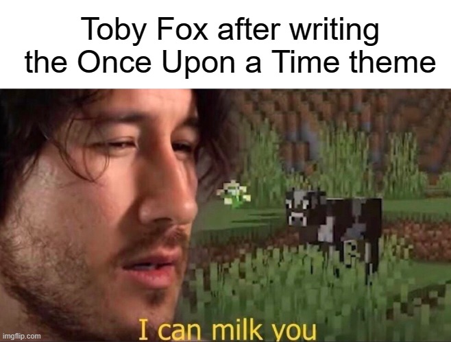 I can milk you (template) | Toby Fox after writing the Once Upon a Time theme | image tagged in i can milk you template,undertale | made w/ Imgflip meme maker