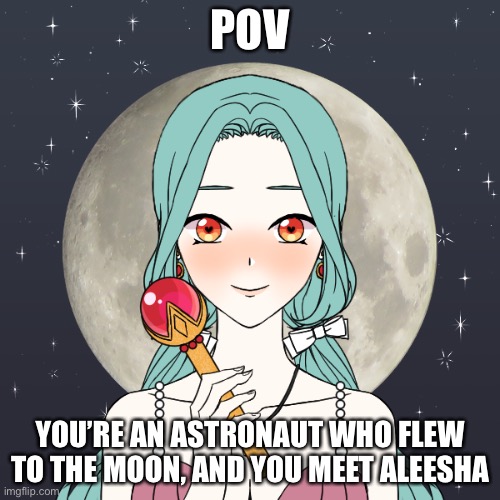 She isn’t wearing a protective suit btw | POV; YOU’RE AN ASTRONAUT WHO FLEW TO THE MOON, AND YOU MEET ALEESHA | made w/ Imgflip meme maker