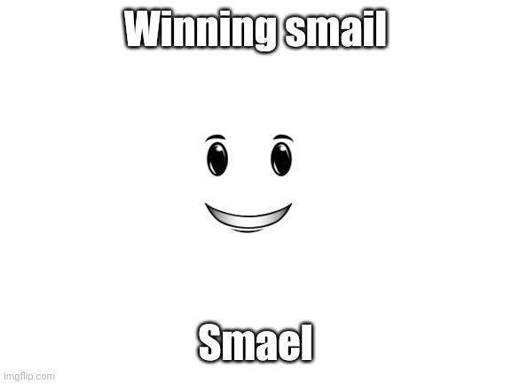 Smael | Winning smail; Smael | image tagged in blank white template | made w/ Imgflip meme maker