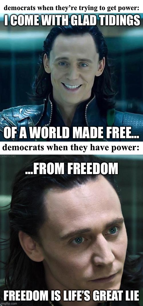 LOL this is true tho | democrats when they’re trying to get power:; I COME WITH GLAD TIDINGS; OF A WORLD MADE FREE…; democrats when they have power:; …FROM FREEDOM; FREEDOM IS LIFE’S GREAT LIE | image tagged in loki,nice guy loki,conservatives,liberals,communist socialist | made w/ Imgflip meme maker