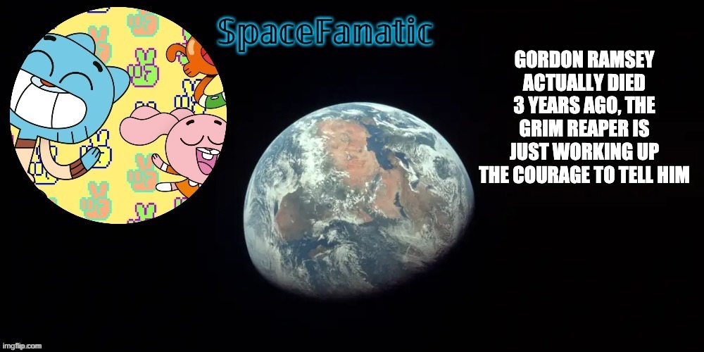 SpaceFanatic's announcement template | GORDON RAMSEY ACTUALLY DIED 3 YEARS AGO, THE GRIM REAPER IS JUST WORKING UP THE COURAGE TO TELL HIM | image tagged in spacefanatic's announcement template | made w/ Imgflip meme maker