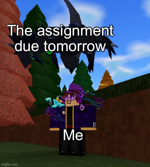 This hasn’t happened to me before, but it’s true | The assignment due tomorrow; Me | image tagged in obsidrugon over player | made w/ Imgflip meme maker