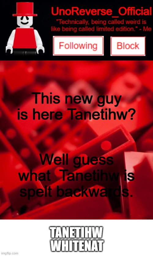 Nice try whitenat | This new guy is here Tanetihw? Well guess what  Tanetihw is spelt backwards. | image tagged in uno's lego temp | made w/ Imgflip meme maker