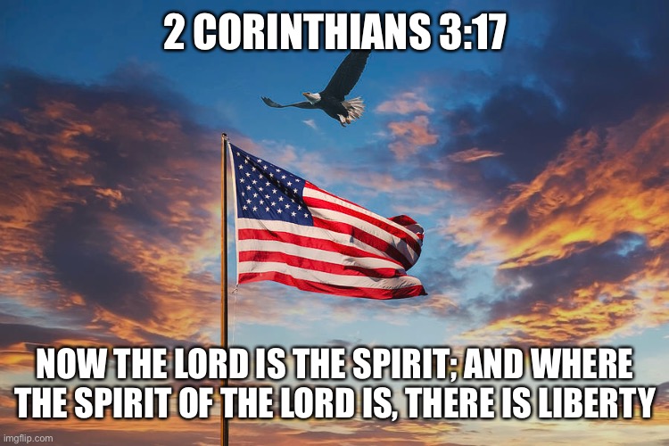 True Freedom | 2 CORINTHIANS 3:17; NOW THE LORD IS THE SPIRIT; AND WHERE THE SPIRIT OF THE LORD IS, THERE IS LIBERTY | image tagged in freedom,4th of july | made w/ Imgflip meme maker