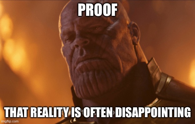 Thanos is disappointing |  PROOF; THAT REALITY IS OFTEN DISAPPOINTING | image tagged in reality is often dissapointing,funny,thanos,avengers infinity war | made w/ Imgflip meme maker