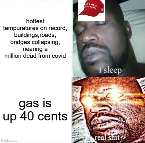 Sleeping Maga Shaq | hottest tempuratures on record, buildings,roads, bridges collapsing, nearing a million dead from covid; gas is up 40 cents | image tagged in memes,sleeping shaq,politics,maga | made w/ Imgflip meme maker