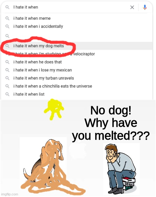 I hate it when my dog melts | No dog! Why have you melted??? | image tagged in google,melts,dog,lol,meme,memes | made w/ Imgflip meme maker