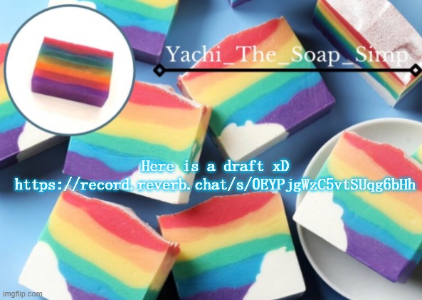 Yachi's rainbow soap temp | Here is a draft xD
https://record.reverb.chat/s/0EYPjgWzC5vtSUqg6bHh | image tagged in yachi's rainbow soap temp | made w/ Imgflip meme maker