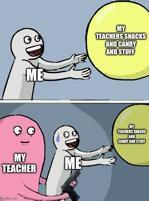teacher candy | MY TEACHERS SNACKS AND CANDY AND STUFF; ME; MY TEACHERS SNACKS AND CANDY AND STUFF; MY TEACHER; ME | image tagged in memes,running away balloon | made w/ Imgflip meme maker