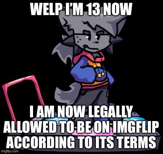 teen era go brrr | WELP I’M 13 NOW; I AM NOW LEGALLY ALLOWED TO BE ON IMGFLIP ACCORDING TO ITS TERMS | made w/ Imgflip meme maker