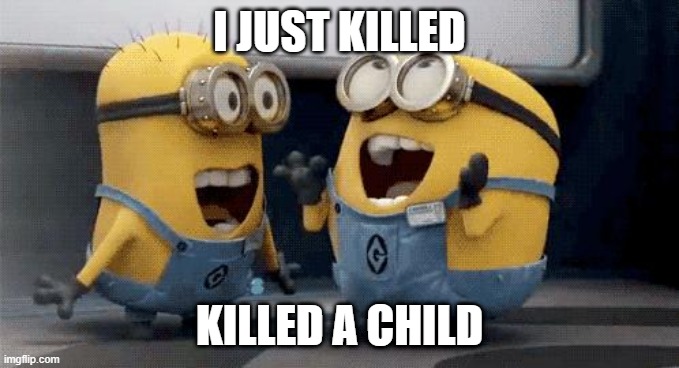 Excited Minions Meme | I JUST KILLED; KILLED A CHILD | image tagged in memes,excited minions | made w/ Imgflip meme maker