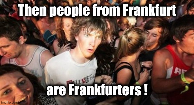 Sudden Clarity Clarence Meme | Then people from Frankfurt are Frankfurters ! | image tagged in memes,sudden clarity clarence | made w/ Imgflip meme maker